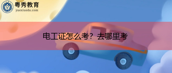电工证怎么考?去哪里考 电工证怎么考?去哪里考