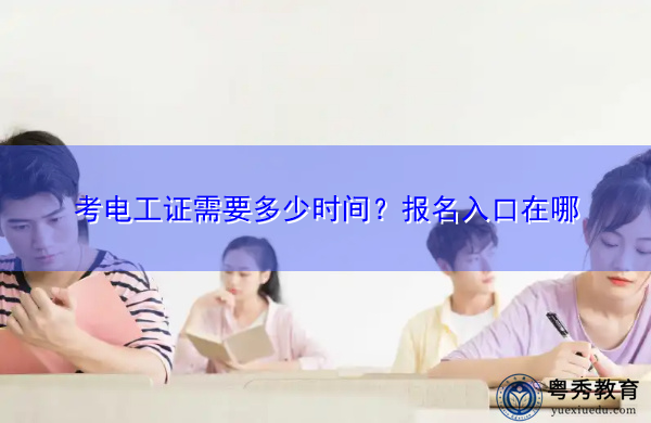 考电工证需要多少时间?报名入口在哪 考电工证需要多少时间?报名入口在哪