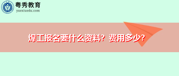 焊工报名要什么资料?费用多少? 焊工报名要什么资料?费用多少?