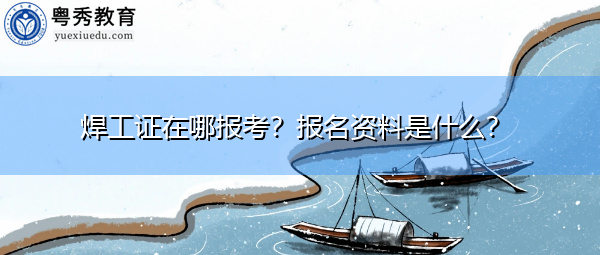 焊工证在哪报考？报名资料是什么？