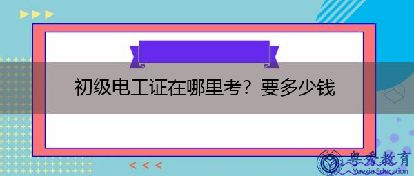 初级电工证在哪里考？要多少钱