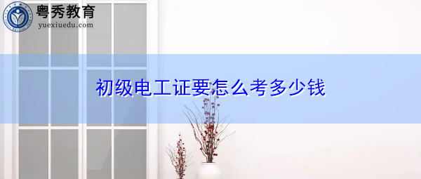 初级电工证要怎么考多少钱