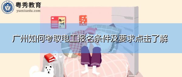 广州如何考取电工报名条件及要求点击了解