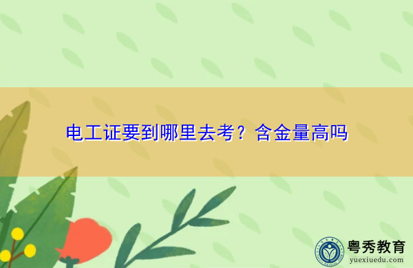 电工证要到哪里去考?含金量高吗 电工证要到哪里去考?含金量高吗