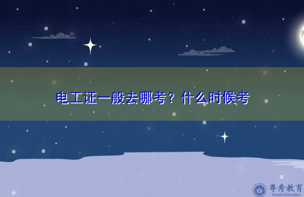 电工证一般去哪考？什么时候考