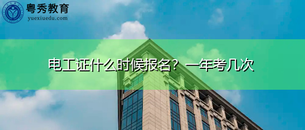 电工证什么时候报名?一年考几次 电工证什么时候报名?一年考几次