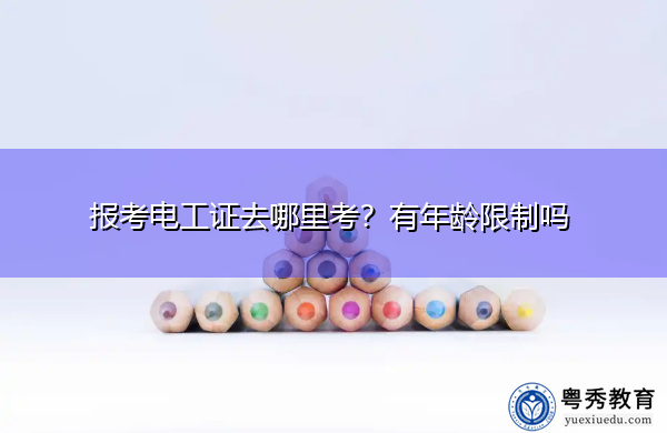 报考电工证去哪里考？有年龄限制吗