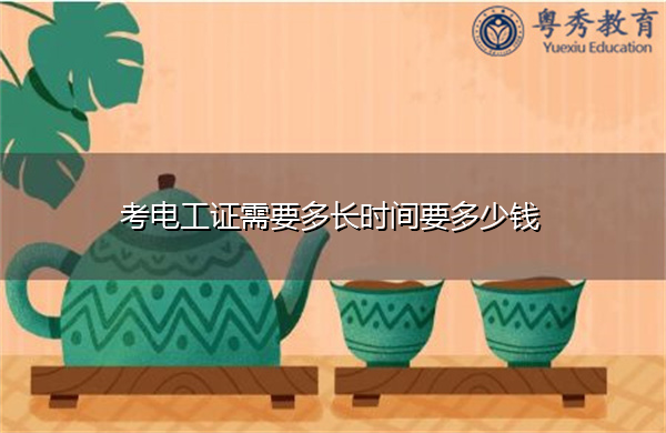 考电工证需要多长时间要多少钱 考电工证需要多长时间要多少钱