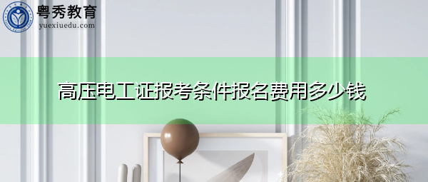 高压电工证报考条件报名费用多少钱