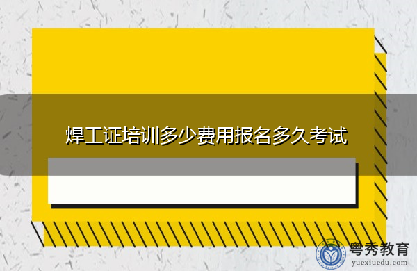 ​焊工证培训多少费用报名多久考试
