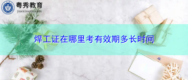 焊工证在哪里考有效期多长时间 焊工证在哪里考有效期多长时间