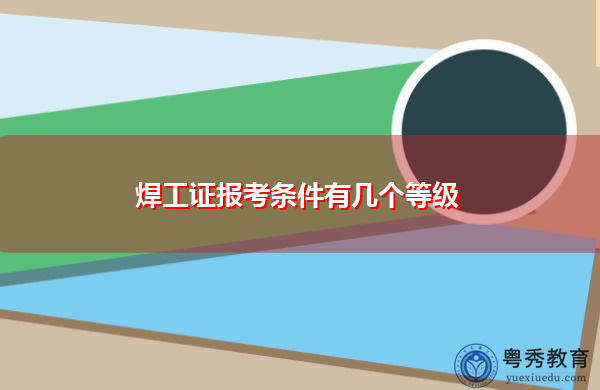 焊工证报考条件有几个等级