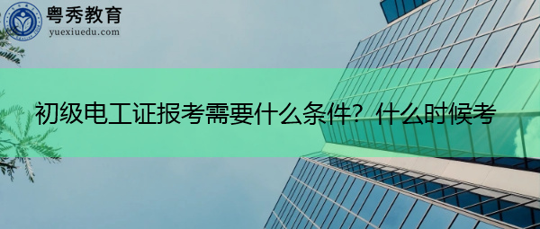 初级电工证报考需要什么条件？什么时候考