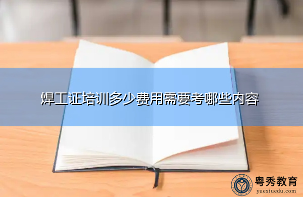 焊工证培训多少费用需要考哪些内容 焊工证培训多少费用需要考哪些内容