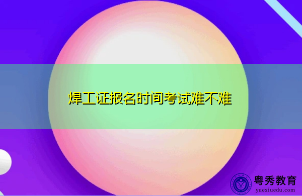 焊工证报名时间考试难不难