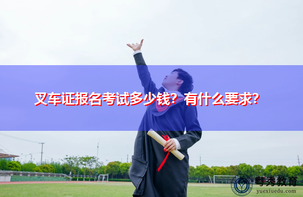 叉车证报名考试多少钱?有什么要求? 叉车证报名考试多少钱?有什么要求?