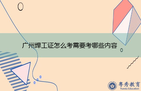 广州焊工证怎么考需要考哪些内容