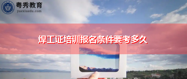 焊工证培训报名条件要考多久 焊工证培训报名条件要考多久