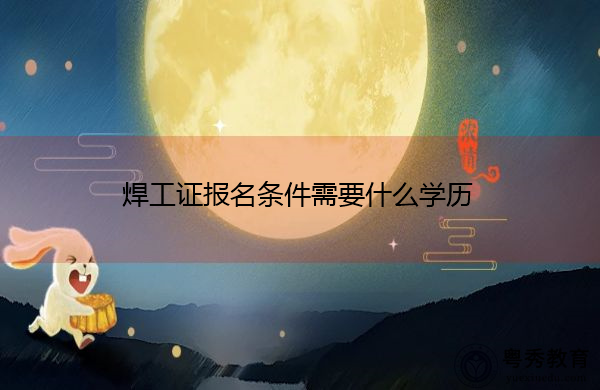 焊工证报名条件需要什么学历 焊工证报名条件需要什么学历
