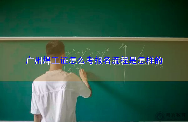 广州焊工证怎么考报名流程是怎样的