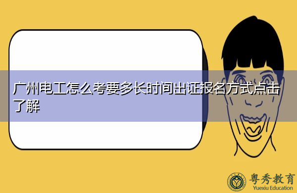 广州电工怎么考要多长时间出证报名方式点击了解 广州电工怎么考要多长时间出证报名方式点击了解