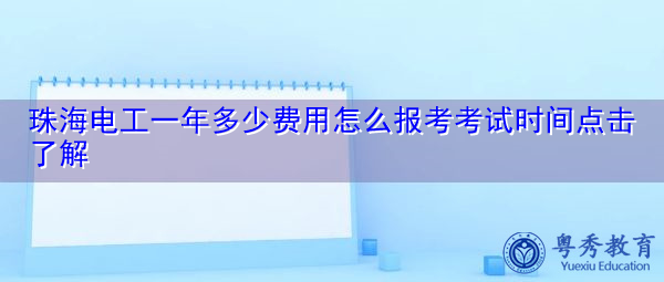 珠海电工一年多少费用怎么报考考试时间点击了解 珠海电工一年多少费用怎么报考考试时间点击了解