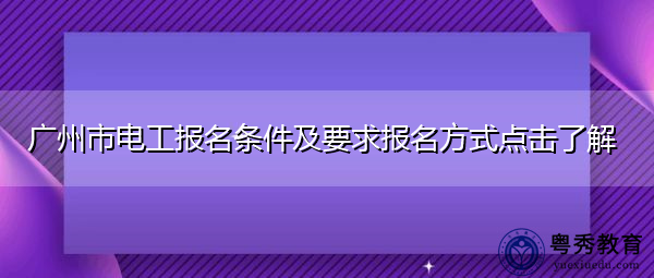 广州市电工报名条件及要求报名方式点击了解 广州市电工报名条件及要求报名方式点击了解