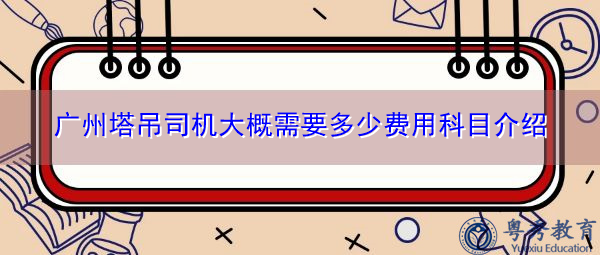 广州塔吊司机大概需要多少费用科目介绍