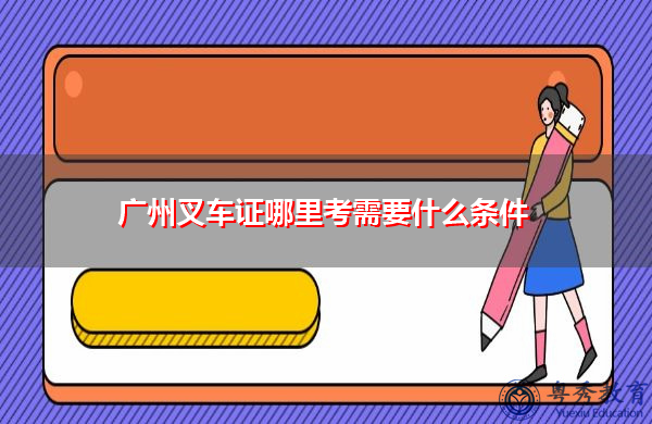 广州叉车证哪里考需要什么条件