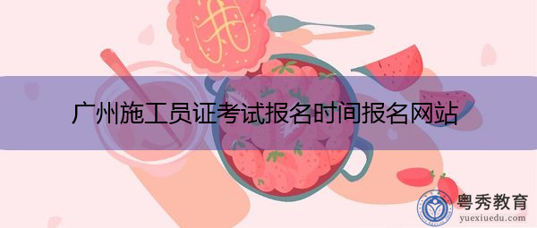 广州施工员证考试报名时间报名网站 广州施工员证考试报名时间报名网站