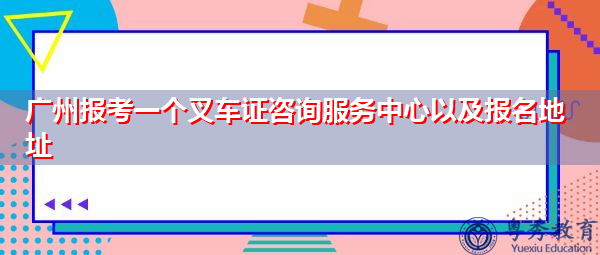 广州报考一个叉车证咨询服务中心以及报名地址 广州报考一个叉车证咨询服务中心以及报名地址
