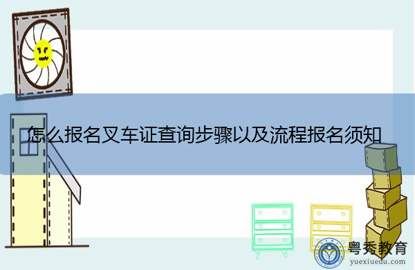 怎么报名叉车证查询步骤以及流程报名须知 怎么报名叉车证查询步骤以及流程报名须知