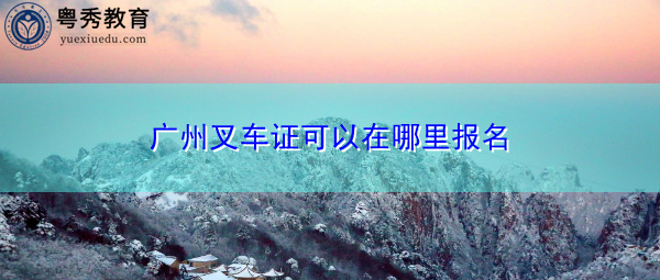 广州叉车证可以在哪里报名 广州叉车证可以在哪里报名