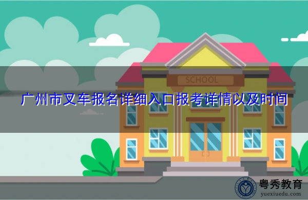 广州市叉车报名详细入口报考详情以及时间 广州市叉车报名详细入口报考详情以及时间