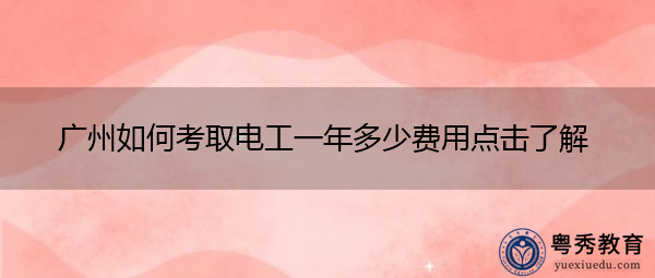广州如何考取电工一年多少费用点击了解 广州如何考取电工一年多少费用点击了解