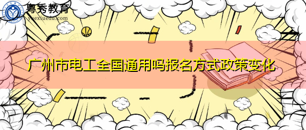 广州市电工全国通用吗报名方式政策变化 广州市电工全国通用吗报名方式政策变化
