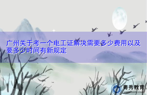 广州关于考一个电工证解决需要多少费用以及要多少时间有新规定