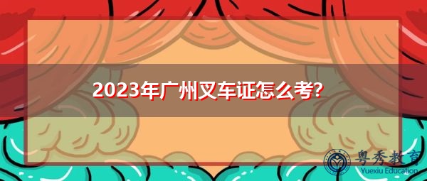 2023年广州叉车证怎么考? 2023年广州叉车证怎么考?