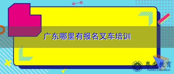 广东哪里有报名叉车培训