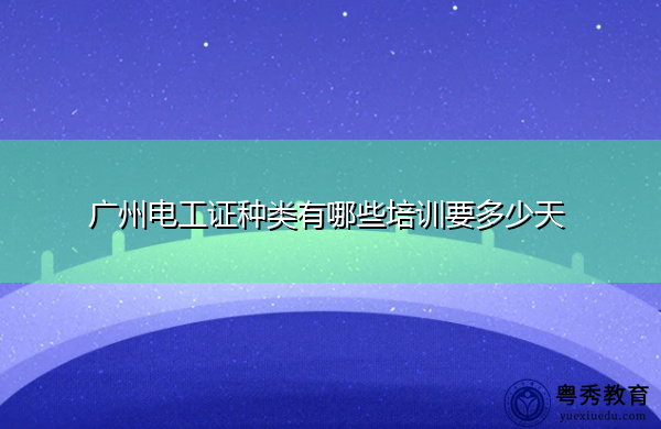 广州电工证种类有哪些培训要多少天