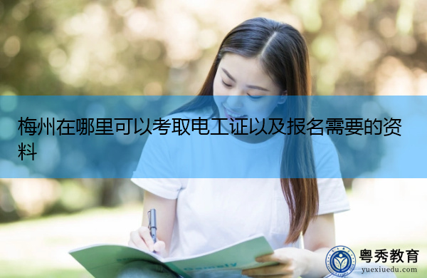 梅州在哪里可以考取电工证以及报名需要的资料
