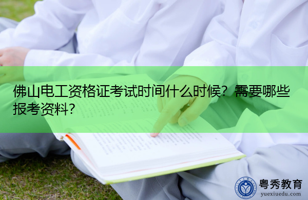佛山电工资格证考试时间什么时候？需要哪些报考资料？