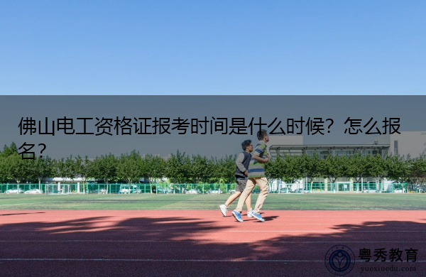 佛山电工资格证报考时间是什么时候?怎么报名? 佛山电工资格证报考时间是什么时候?怎么报名?