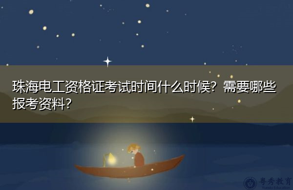 珠海电工资格证考试时间什么时候？需要哪些报考资料？