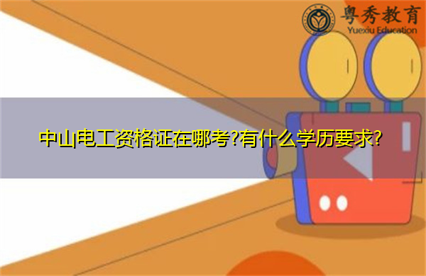 中山电工资格证在哪考?有什么学历要求?