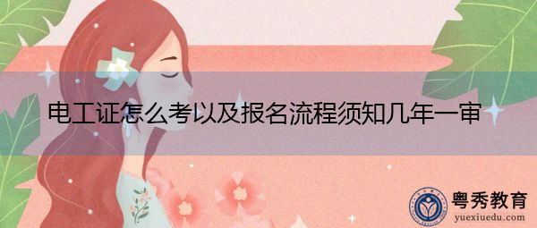 电工证怎么考以及报名流程须知几年一审 电工证怎么考以及报名流程须知几年一审