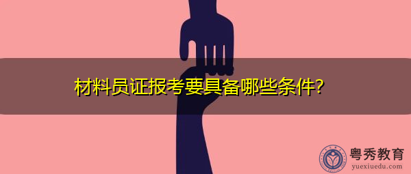 材料员证报考要具备哪些条件? 材料员证报考要具备哪些条件?