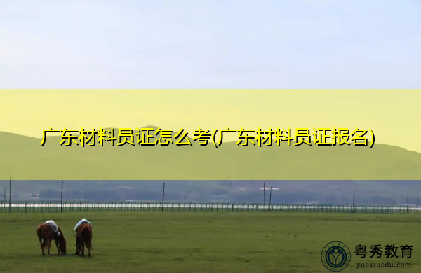 广东材料员证怎么考(广东材料员证报名)