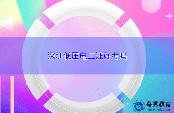 深圳低压电工证好考吗 深圳低压电工证好考吗