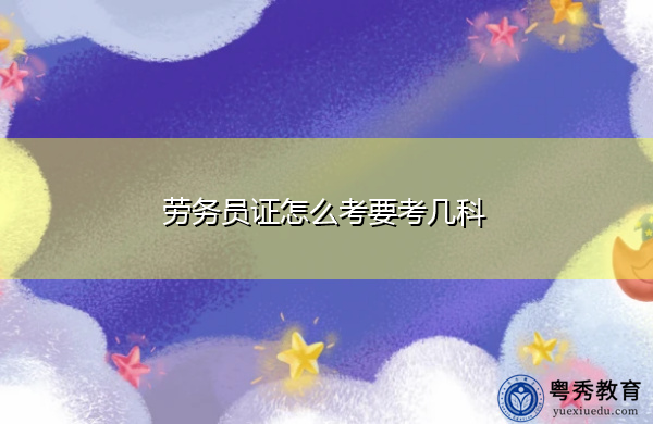 劳务员证怎么考要考几科 劳务员证怎么考要考几科